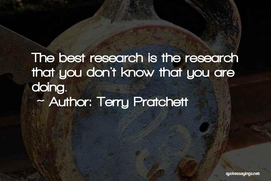 Terry Pratchett Quotes: The Best Research Is The Research That You Don't Know That You Are Doing.