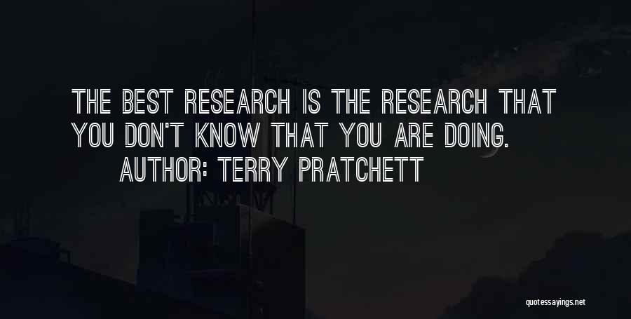 Terry Pratchett Quotes: The Best Research Is The Research That You Don't Know That You Are Doing.