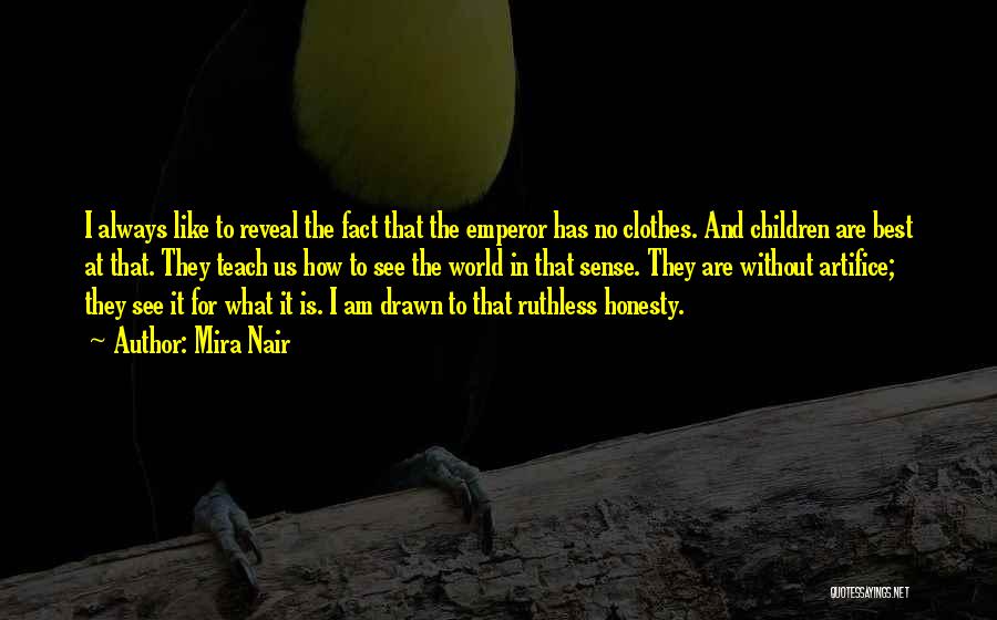 Mira Nair Quotes: I Always Like To Reveal The Fact That The Emperor Has No Clothes. And Children Are Best At That. They