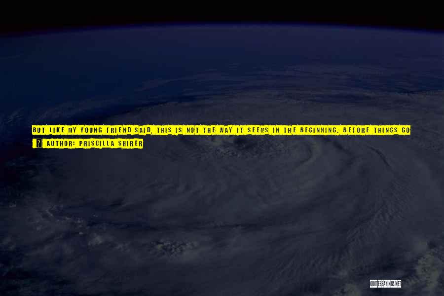 Priscilla Shirer Quotes: But Like My Young Friend Said, This Is Not The Way It Seems In The Beginning. Before Things Go Bad,