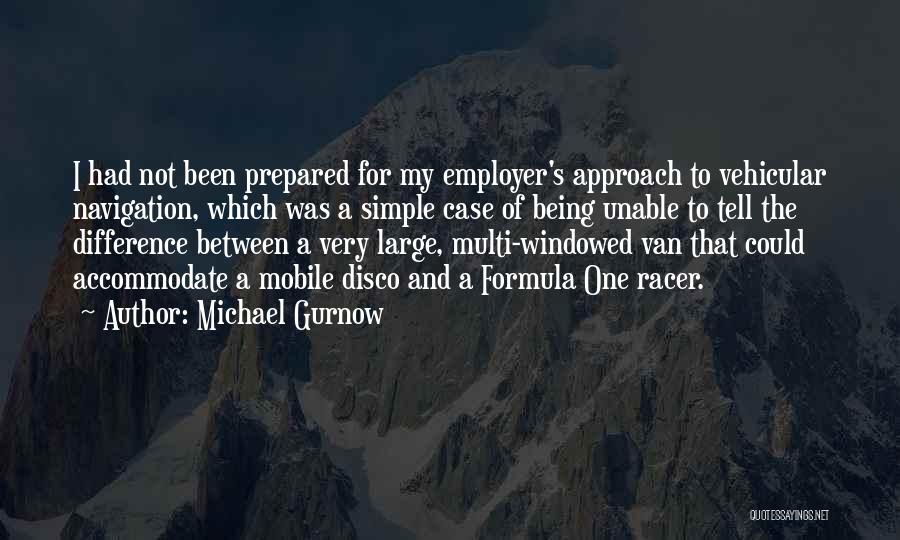 Michael Gurnow Quotes: I Had Not Been Prepared For My Employer's Approach To Vehicular Navigation, Which Was A Simple Case Of Being Unable