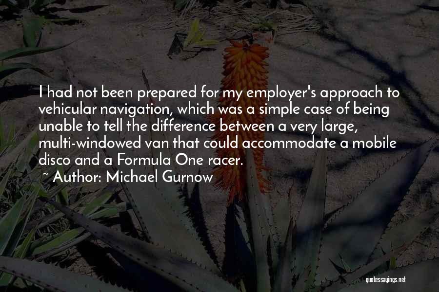 Michael Gurnow Quotes: I Had Not Been Prepared For My Employer's Approach To Vehicular Navigation, Which Was A Simple Case Of Being Unable