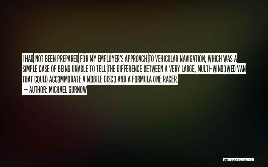 Michael Gurnow Quotes: I Had Not Been Prepared For My Employer's Approach To Vehicular Navigation, Which Was A Simple Case Of Being Unable