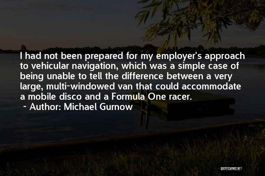Michael Gurnow Quotes: I Had Not Been Prepared For My Employer's Approach To Vehicular Navigation, Which Was A Simple Case Of Being Unable