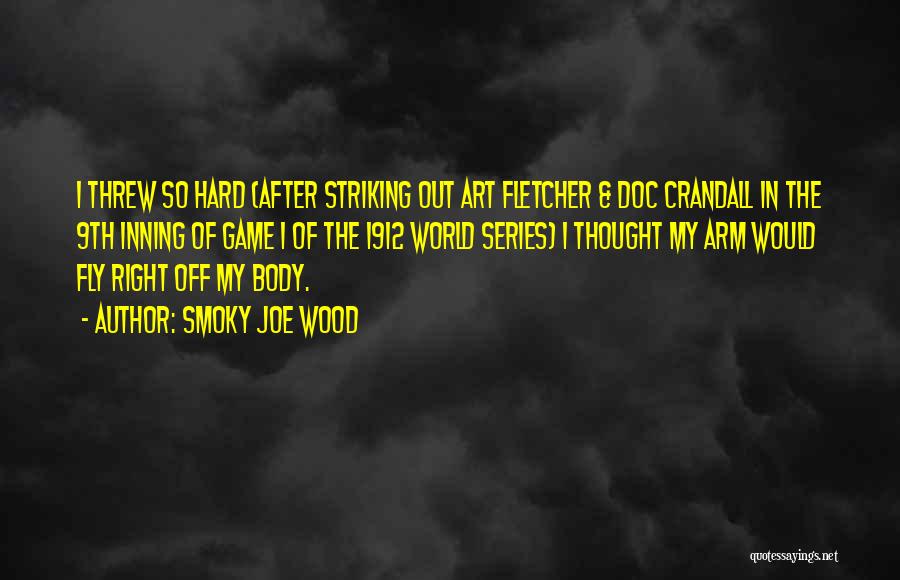 Smoky Joe Wood Quotes: I Threw So Hard (after Striking Out Art Fletcher & Doc Crandall In The 9th Inning Of Game 1 Of