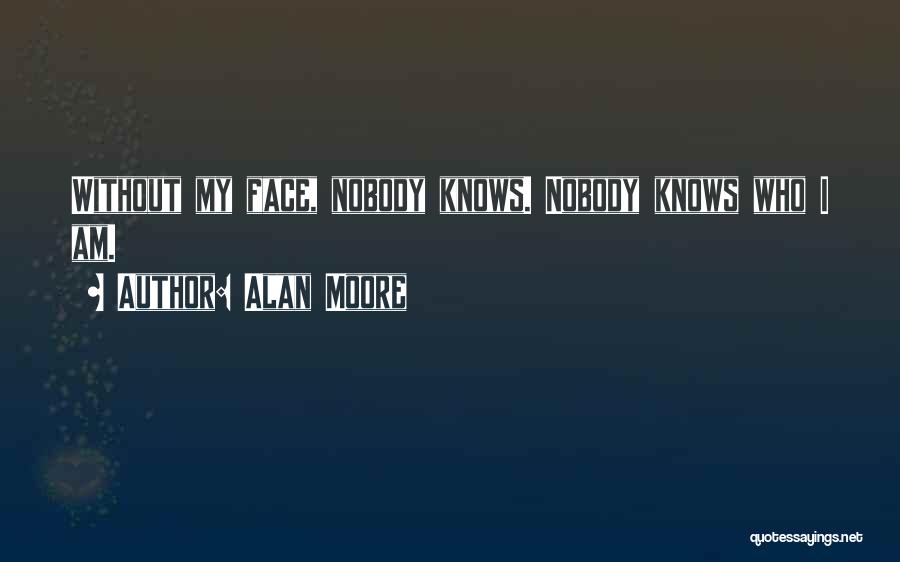 Alan Moore Quotes: Without My Face, Nobody Knows. Nobody Knows Who I Am.