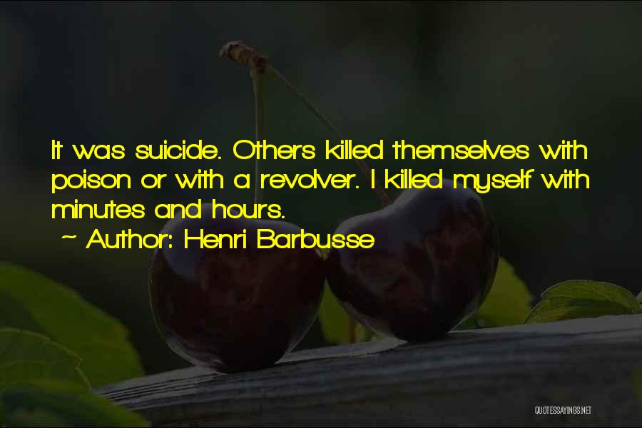 Henri Barbusse Quotes: It Was Suicide. Others Killed Themselves With Poison Or With A Revolver. I Killed Myself With Minutes And Hours.