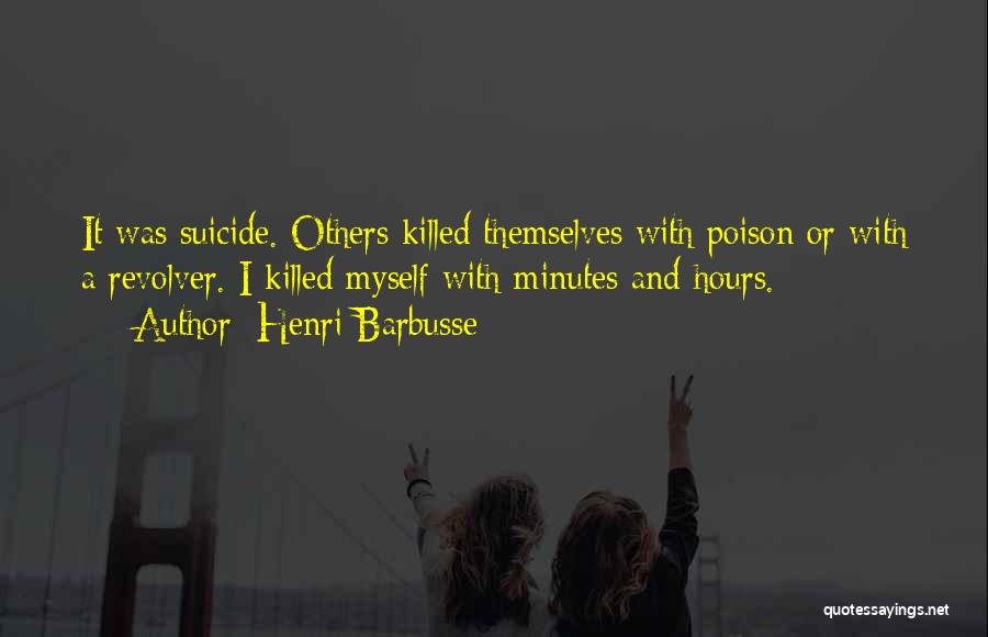 Henri Barbusse Quotes: It Was Suicide. Others Killed Themselves With Poison Or With A Revolver. I Killed Myself With Minutes And Hours.
