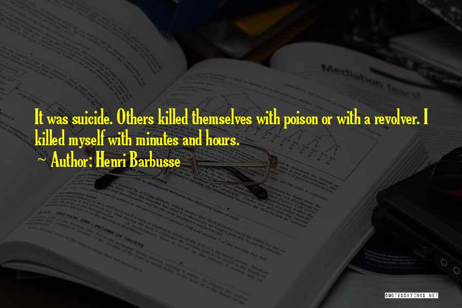 Henri Barbusse Quotes: It Was Suicide. Others Killed Themselves With Poison Or With A Revolver. I Killed Myself With Minutes And Hours.