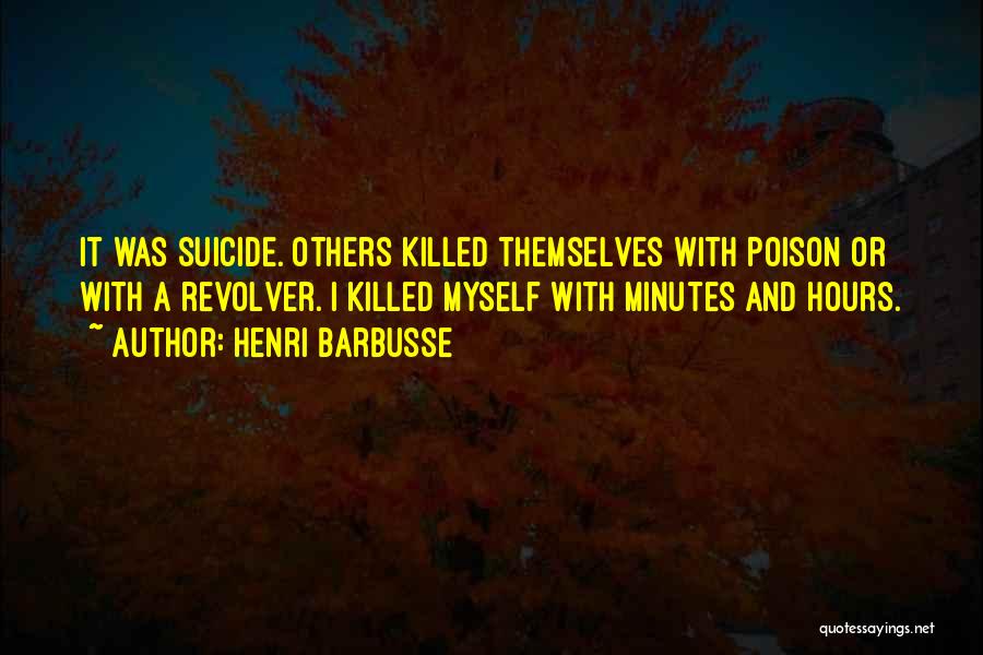 Henri Barbusse Quotes: It Was Suicide. Others Killed Themselves With Poison Or With A Revolver. I Killed Myself With Minutes And Hours.