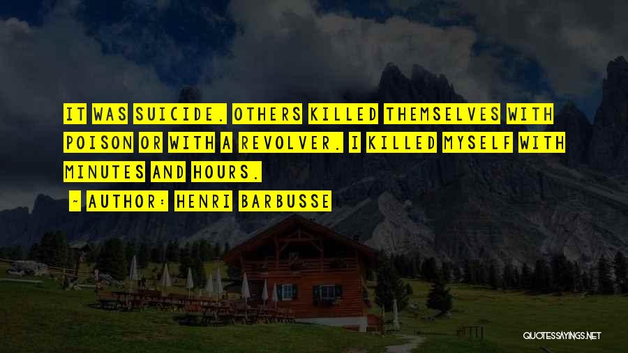 Henri Barbusse Quotes: It Was Suicide. Others Killed Themselves With Poison Or With A Revolver. I Killed Myself With Minutes And Hours.