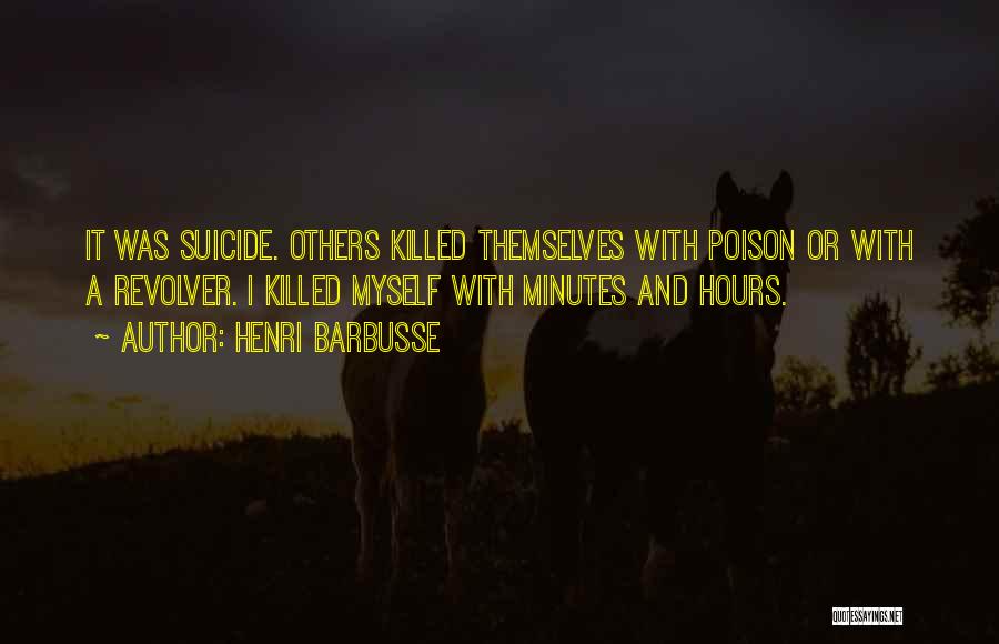 Henri Barbusse Quotes: It Was Suicide. Others Killed Themselves With Poison Or With A Revolver. I Killed Myself With Minutes And Hours.