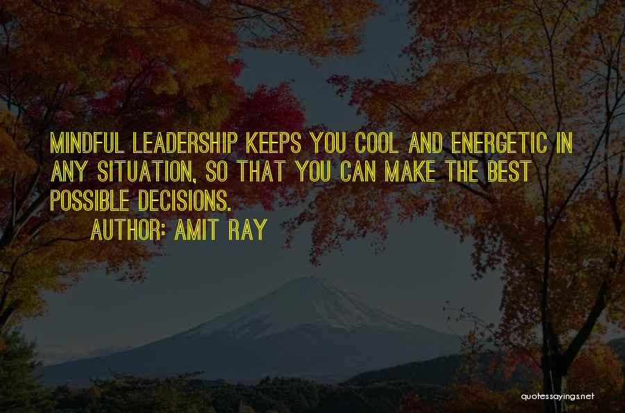 Amit Ray Quotes: Mindful Leadership Keeps You Cool And Energetic In Any Situation, So That You Can Make The Best Possible Decisions.