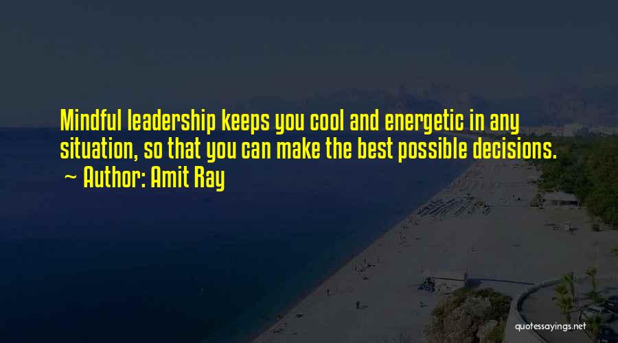 Amit Ray Quotes: Mindful Leadership Keeps You Cool And Energetic In Any Situation, So That You Can Make The Best Possible Decisions.