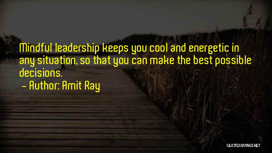 Amit Ray Quotes: Mindful Leadership Keeps You Cool And Energetic In Any Situation, So That You Can Make The Best Possible Decisions.