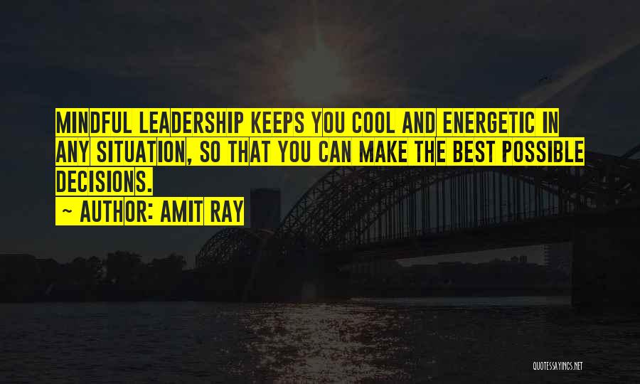 Amit Ray Quotes: Mindful Leadership Keeps You Cool And Energetic In Any Situation, So That You Can Make The Best Possible Decisions.