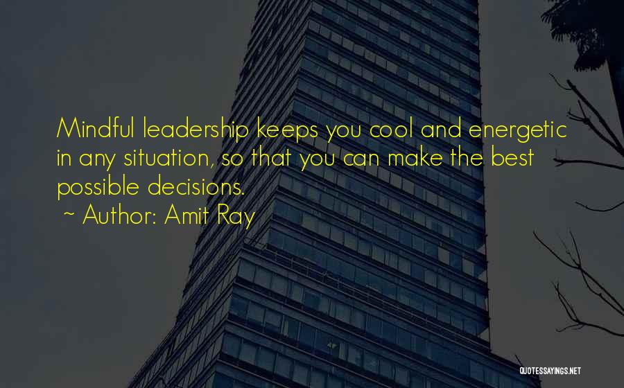 Amit Ray Quotes: Mindful Leadership Keeps You Cool And Energetic In Any Situation, So That You Can Make The Best Possible Decisions.