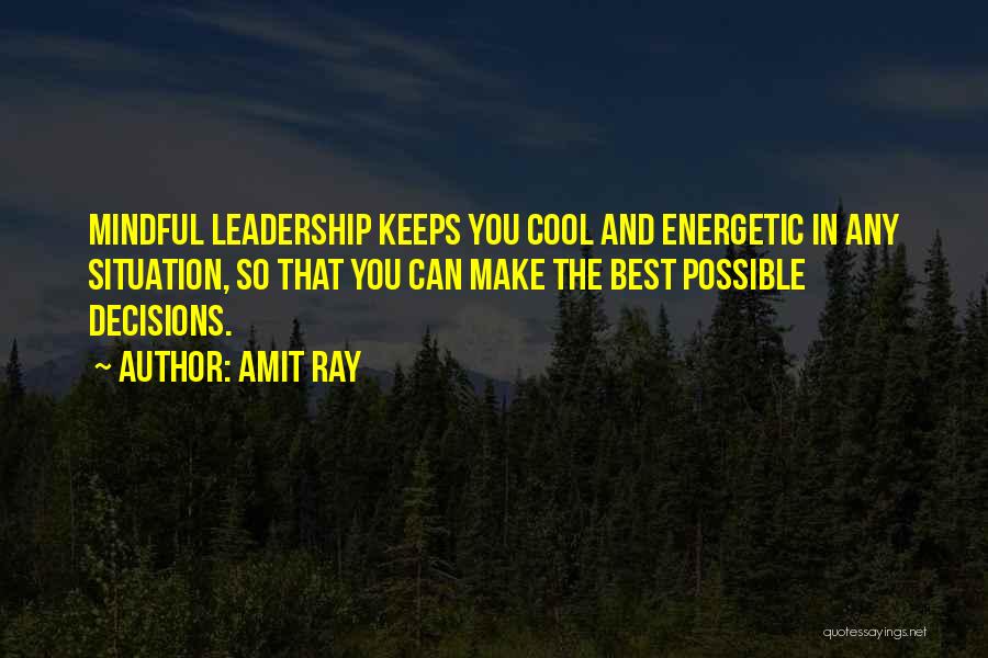 Amit Ray Quotes: Mindful Leadership Keeps You Cool And Energetic In Any Situation, So That You Can Make The Best Possible Decisions.