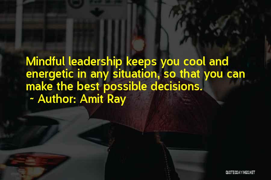 Amit Ray Quotes: Mindful Leadership Keeps You Cool And Energetic In Any Situation, So That You Can Make The Best Possible Decisions.
