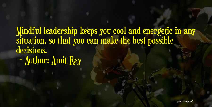 Amit Ray Quotes: Mindful Leadership Keeps You Cool And Energetic In Any Situation, So That You Can Make The Best Possible Decisions.
