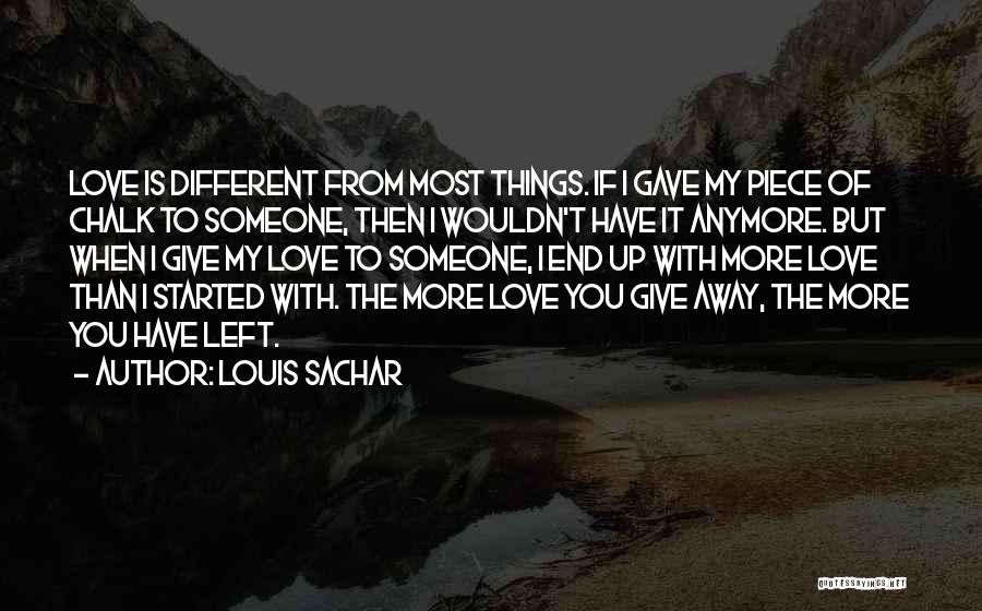 Louis Sachar Quotes: Love Is Different From Most Things. If I Gave My Piece Of Chalk To Someone, Then I Wouldn't Have It