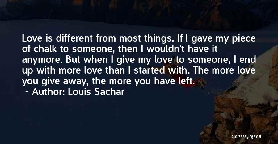 Louis Sachar Quotes: Love Is Different From Most Things. If I Gave My Piece Of Chalk To Someone, Then I Wouldn't Have It