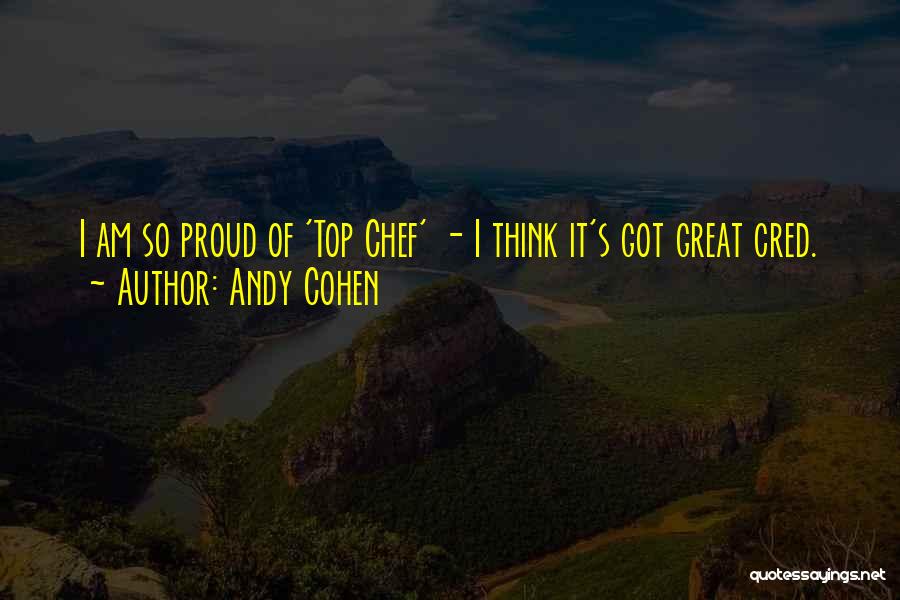 Andy Cohen Quotes: I Am So Proud Of 'top Chef' - I Think It's Got Great Cred.