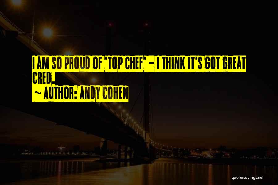 Andy Cohen Quotes: I Am So Proud Of 'top Chef' - I Think It's Got Great Cred.