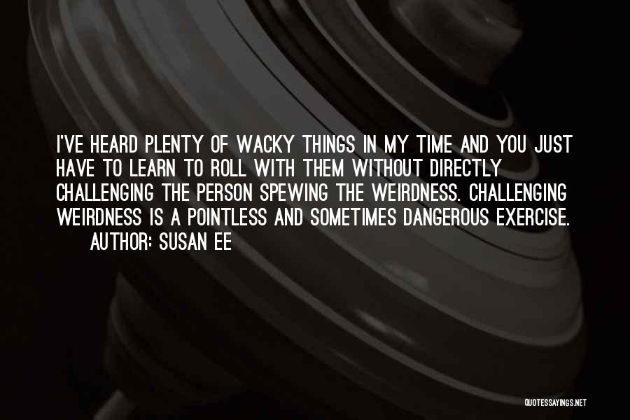 Susan Ee Quotes: I've Heard Plenty Of Wacky Things In My Time And You Just Have To Learn To Roll With Them Without