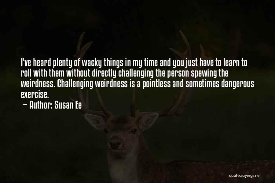 Susan Ee Quotes: I've Heard Plenty Of Wacky Things In My Time And You Just Have To Learn To Roll With Them Without