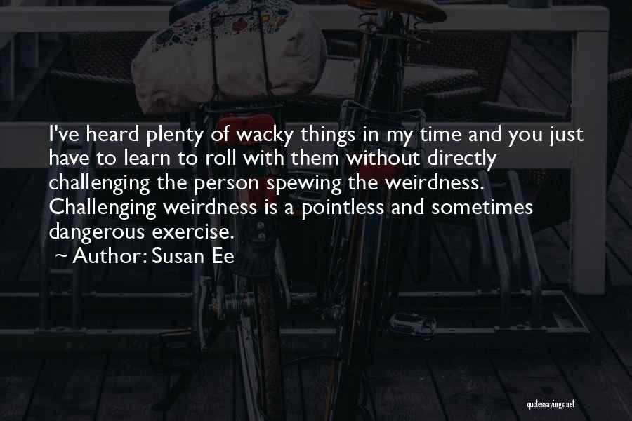 Susan Ee Quotes: I've Heard Plenty Of Wacky Things In My Time And You Just Have To Learn To Roll With Them Without