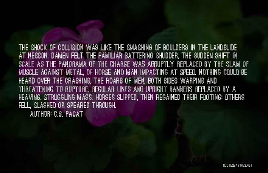 C.S. Pacat Quotes: The Shock Of Collision Was Like The Smashing Of Boulders In The Landslide At Nesson. Damen Felt The Familiar Battering