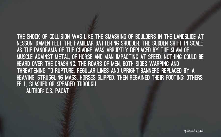 C.S. Pacat Quotes: The Shock Of Collision Was Like The Smashing Of Boulders In The Landslide At Nesson. Damen Felt The Familiar Battering