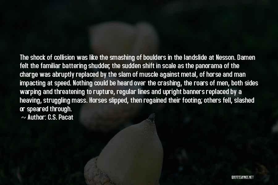 C.S. Pacat Quotes: The Shock Of Collision Was Like The Smashing Of Boulders In The Landslide At Nesson. Damen Felt The Familiar Battering