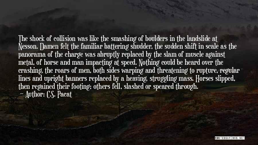 C.S. Pacat Quotes: The Shock Of Collision Was Like The Smashing Of Boulders In The Landslide At Nesson. Damen Felt The Familiar Battering