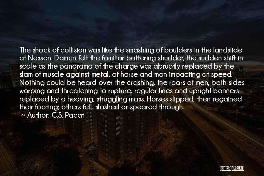 C.S. Pacat Quotes: The Shock Of Collision Was Like The Smashing Of Boulders In The Landslide At Nesson. Damen Felt The Familiar Battering