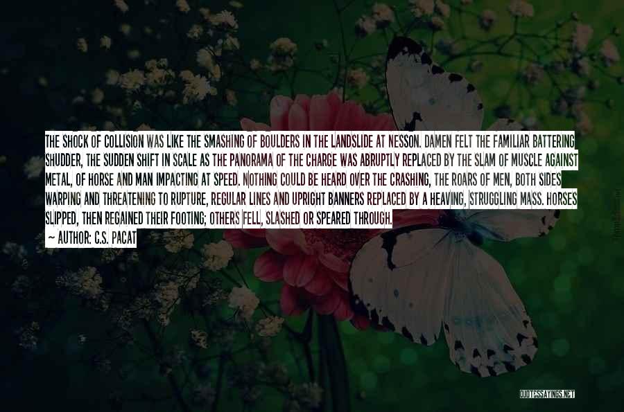 C.S. Pacat Quotes: The Shock Of Collision Was Like The Smashing Of Boulders In The Landslide At Nesson. Damen Felt The Familiar Battering