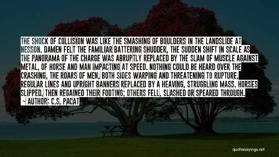 C.S. Pacat Quotes: The Shock Of Collision Was Like The Smashing Of Boulders In The Landslide At Nesson. Damen Felt The Familiar Battering