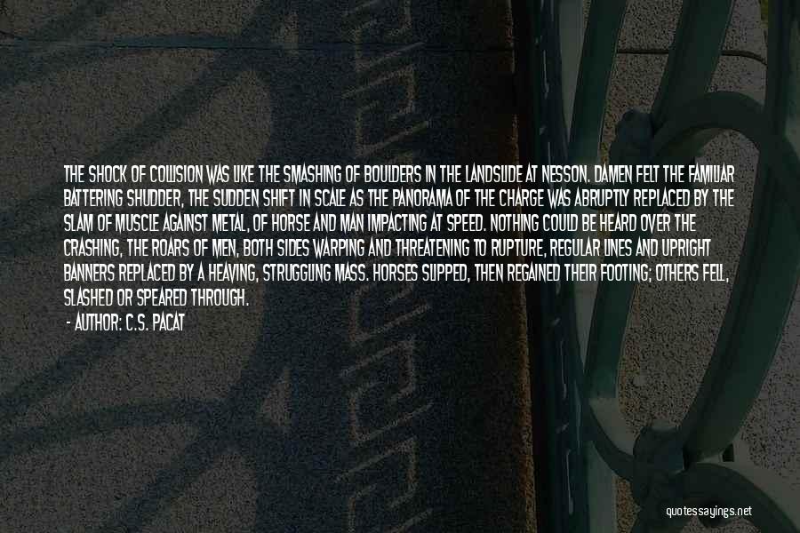 C.S. Pacat Quotes: The Shock Of Collision Was Like The Smashing Of Boulders In The Landslide At Nesson. Damen Felt The Familiar Battering