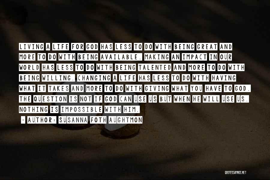 Susanna Foth Aughtmon Quotes: Living A Life For God Has Less To Do With Being Great And More To Do With Being Available. Making