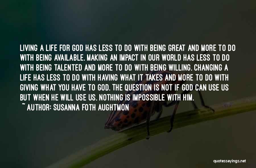 Susanna Foth Aughtmon Quotes: Living A Life For God Has Less To Do With Being Great And More To Do With Being Available. Making