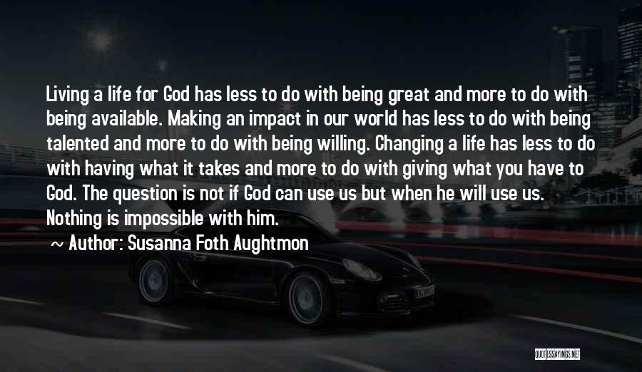 Susanna Foth Aughtmon Quotes: Living A Life For God Has Less To Do With Being Great And More To Do With Being Available. Making