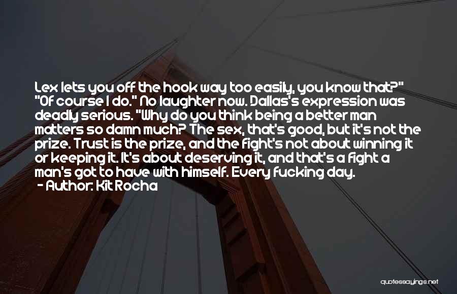 Kit Rocha Quotes: Lex Lets You Off The Hook Way Too Easily, You Know That? Of Course I Do. No Laughter Now. Dallas's