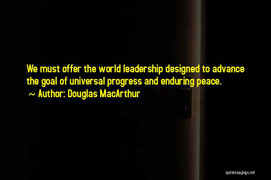 Douglas MacArthur Quotes: We Must Offer The World Leadership Designed To Advance The Goal Of Universal Progress And Enduring Peace.