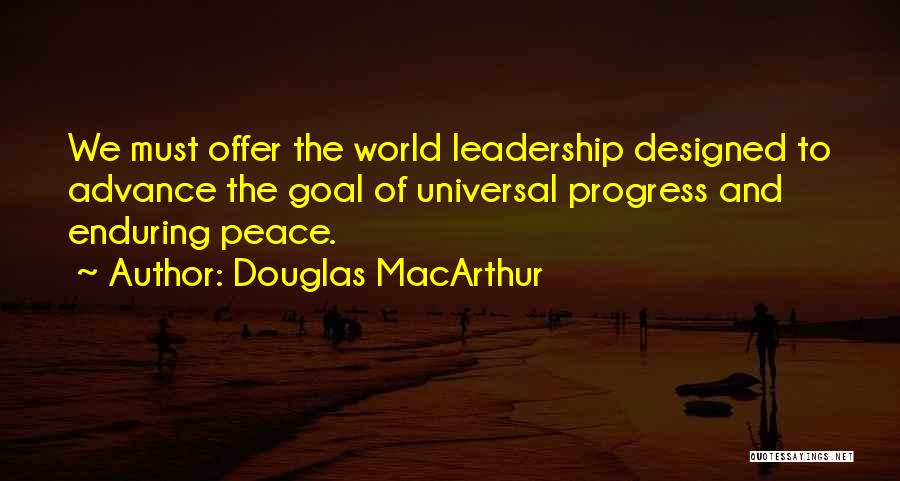Douglas MacArthur Quotes: We Must Offer The World Leadership Designed To Advance The Goal Of Universal Progress And Enduring Peace.