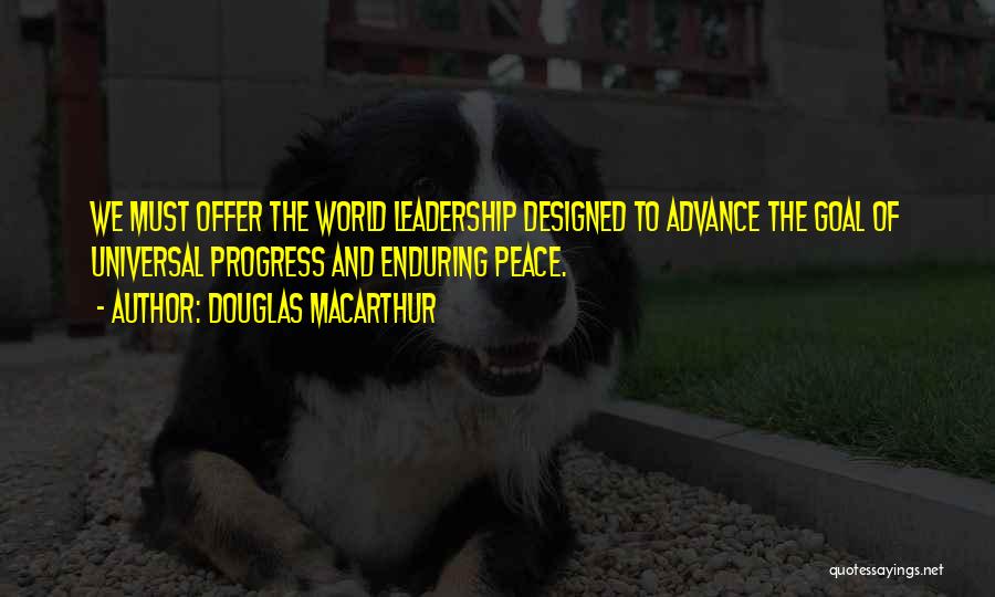 Douglas MacArthur Quotes: We Must Offer The World Leadership Designed To Advance The Goal Of Universal Progress And Enduring Peace.