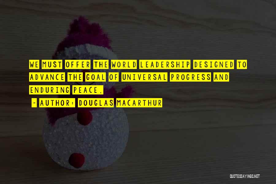 Douglas MacArthur Quotes: We Must Offer The World Leadership Designed To Advance The Goal Of Universal Progress And Enduring Peace.
