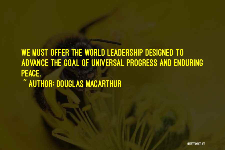 Douglas MacArthur Quotes: We Must Offer The World Leadership Designed To Advance The Goal Of Universal Progress And Enduring Peace.
