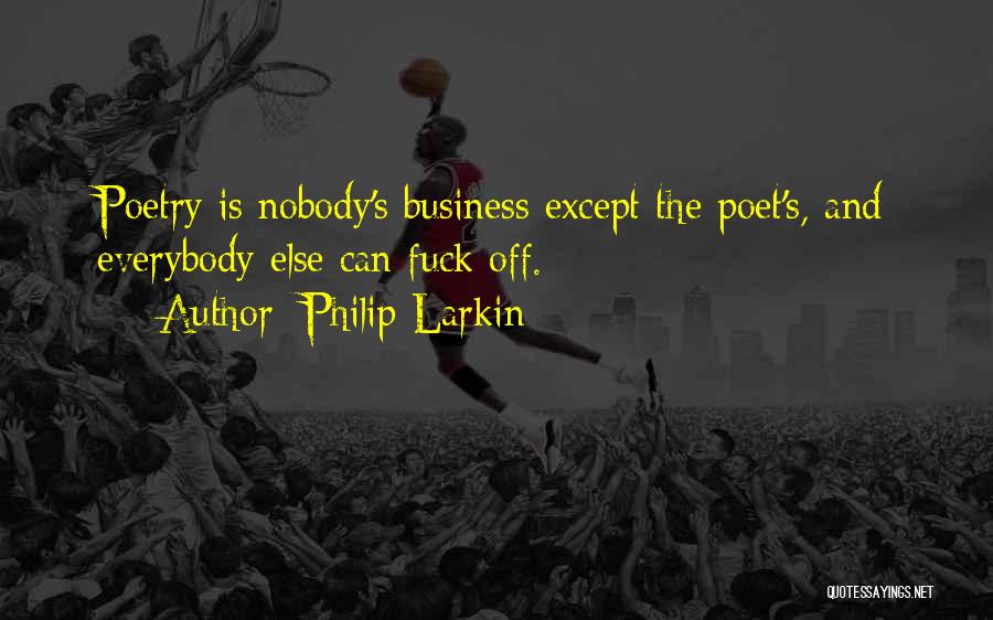 Philip Larkin Quotes: Poetry Is Nobody's Business Except The Poet's, And Everybody Else Can Fuck Off.