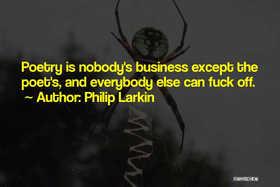 Philip Larkin Quotes: Poetry Is Nobody's Business Except The Poet's, And Everybody Else Can Fuck Off.